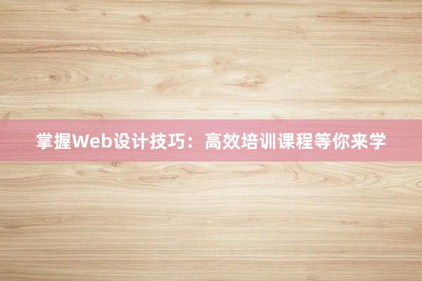 掌握Web设计技巧：高效培训课程等你来学