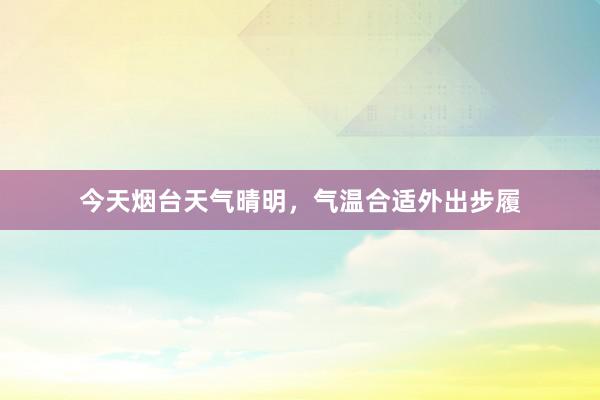 今天烟台天气晴明，气温合适外出步履