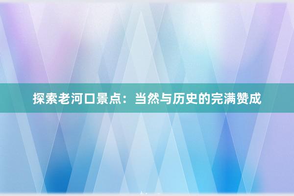 探索老河口景点：当然与历史的完满赞成